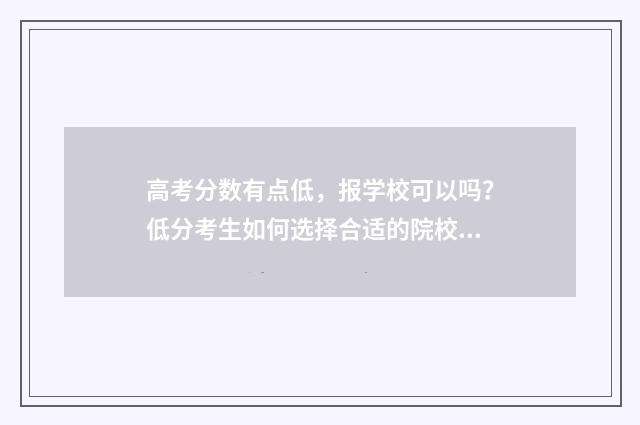 高考分数有点低，报学校可以吗？低分考生如何选择合适的院校？ 高考分数有点低能复读吗