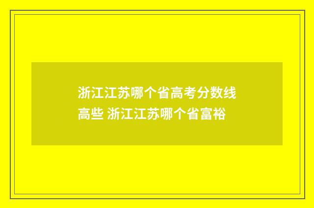 浙江江苏哪个省高考分数线高些 浙江江苏哪个省富裕