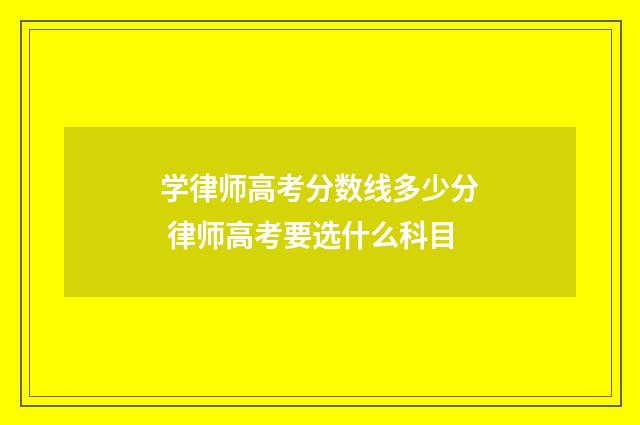 学律师高考分数线多少分 律师高考要选什么科目