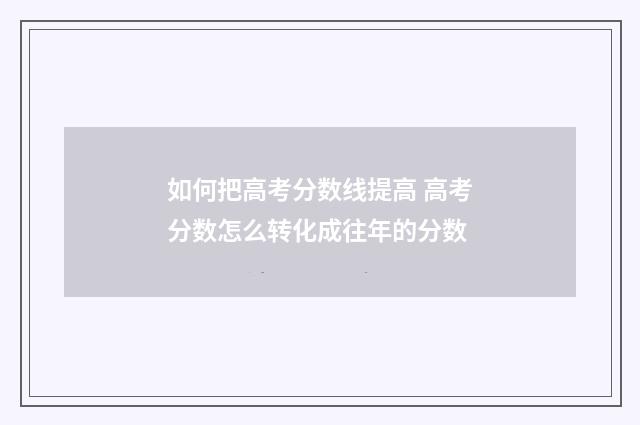 如何把高考分数线提高 高考分数怎么转化成往年的分数