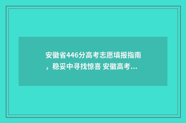 安徽省446分高考志愿填报指南，稳妥中寻找惊喜 安徽高考624分多少名