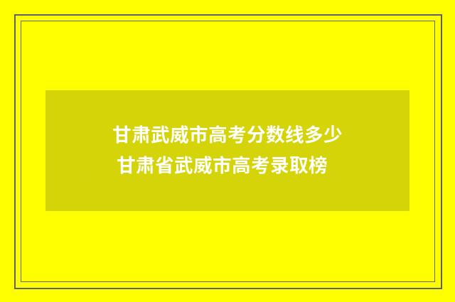 甘肃武威市高考分数线多少 甘肃省武威市高考录取榜