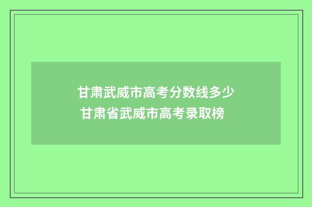 甘肃武威市高考分数线多少 甘肃省武威市高考录取榜