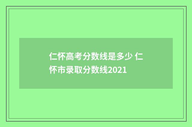 仁怀高考分数线是多少 仁怀市录取分数线2021