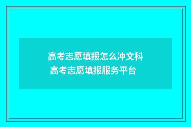 高考志愿填报怎么冲文科 高考志愿填报服务平台