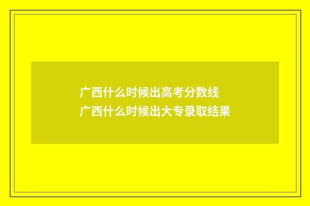 广西什么时候出高考分数线 广西什么时候出大专录取结果