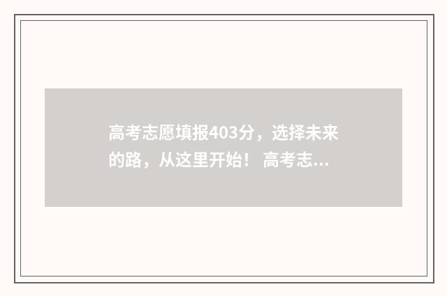高考志愿填报403分,选择未来的路,从这里开始! 高考志愿填报40个专业还是专业组