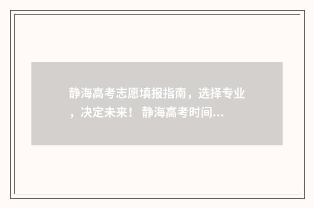 静海高考志愿填报指南，选择专业，决定未来！ 静海高考时间表