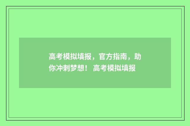 高考模拟填报，官方指南，助你冲刺梦想！ 高考模拟填报