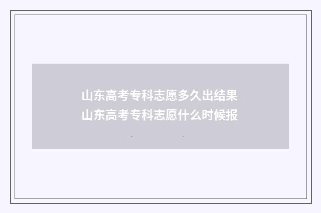 山东高考专科志愿多久出结果 山东高考专科志愿什么时候报