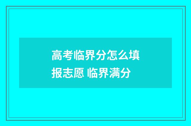 高考临界分怎么填报志愿 临界满分