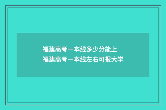 福建高考一本线多少分能上 福建高考一本线左右可报大学