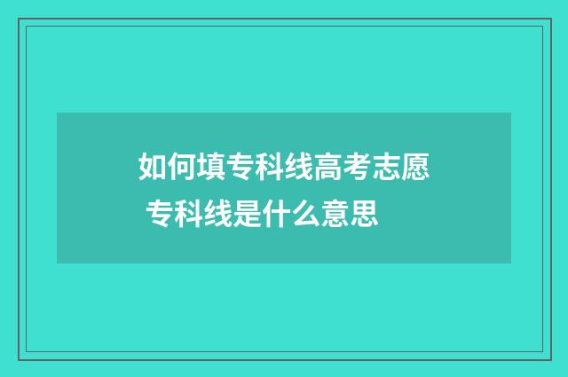如何填专科线高考志愿 专科线是什么意思