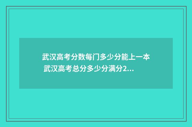 武汉高考分数每门多少分能上一本 武汉高考总分多少分满分2021