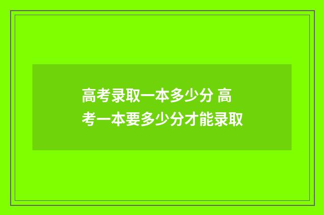 高考录取一本多少分 高考一本要多少分才能录取