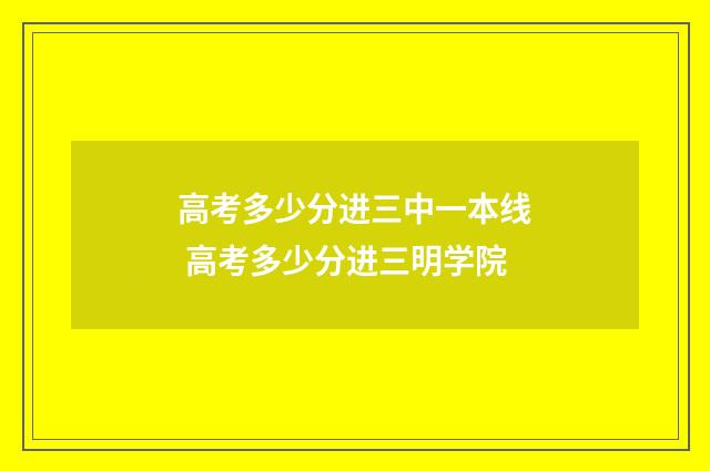 高考多少分进三中一本线 高考多少分进三明学院