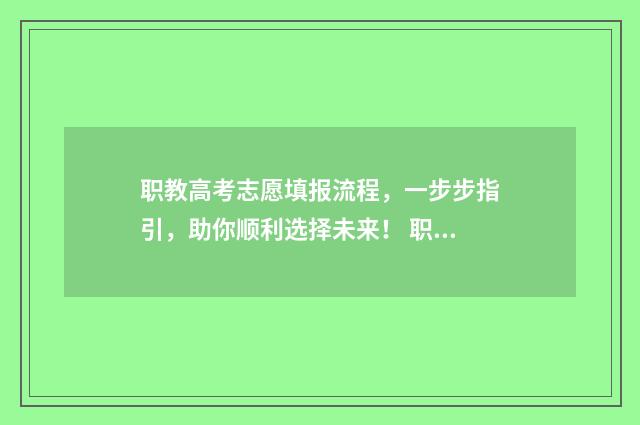 职教高考志愿填报流程，一步步指引，助你顺利选择未来！ 职教高考志愿填报技巧