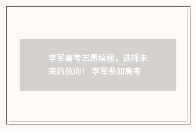 李军高考志愿填报，选择未来的航向！ 李军参加高考