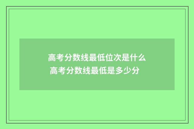 高考分数线最低位次是什么 高考分数线最低是多少分