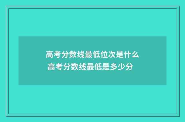 高考分数线最低位次是什么 高考分数线最低是多少分