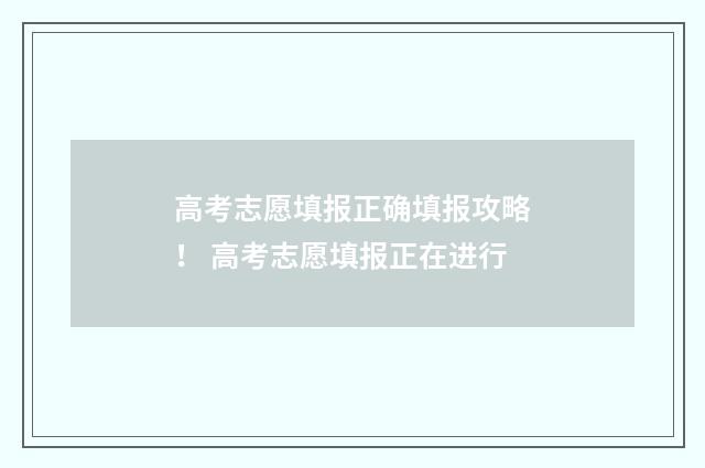 高考志愿填报正确填报攻略！ 高考志愿填报正在进行