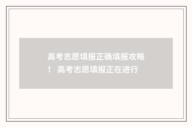 高考志愿填报正确填报攻略! 高考志愿填报正在进行