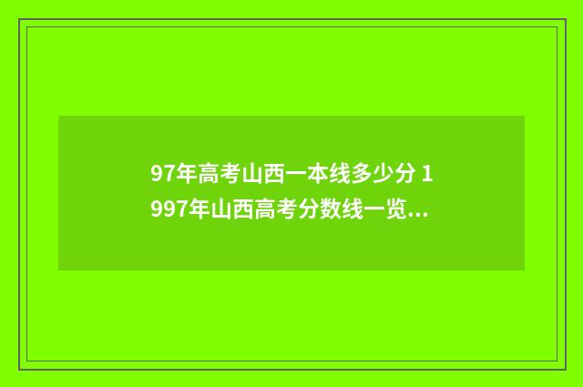 97年高考山西一本线多少分 1997年山西高考分数线一览表