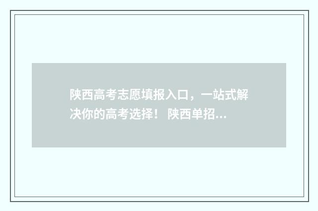 陕西高考志愿填报入口，一站式解决你的高考选择！ 陕西单招可以报几个志愿