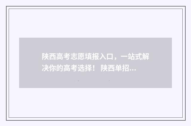 陕西高考志愿填报入口，一站式解决你的高考选择！ 陕西单招可以报几个志愿