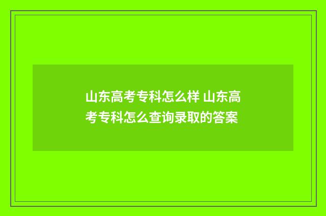 山东高考专科怎么样 山东高考专科怎么查询录取的答案