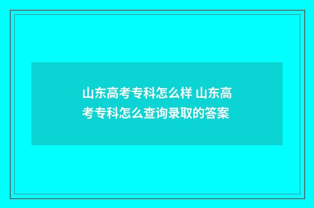 山东高考专科怎么样 山东高考专科怎么查询录取的答案