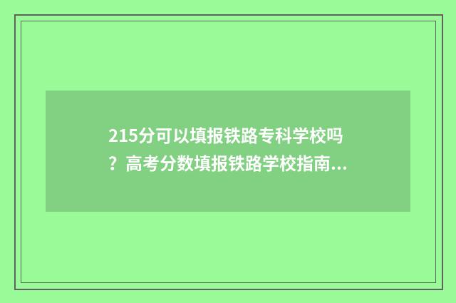 215分可以填报铁路专科学校吗？高考分数填报铁路学校指南 250分能上铁路专科吗