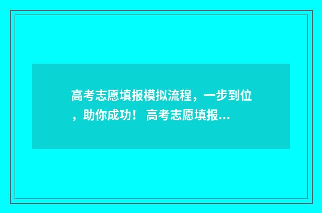 高考志愿填报模拟流程，一步到位，助你成功！ 高考志愿填报模拟表样本