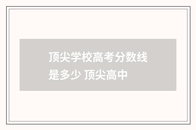 顶尖学校高考分数线是多少 顶尖高中