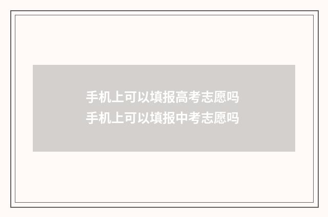 手机上可以填报高考志愿吗 手机上可以填报中考志愿吗