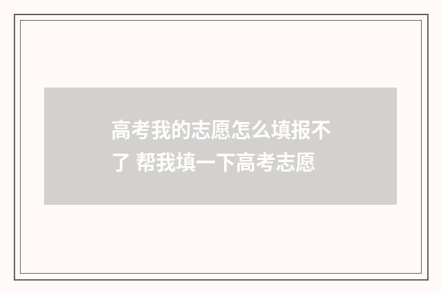 高考我的志愿怎么填报不了 帮我填一下高考志愿