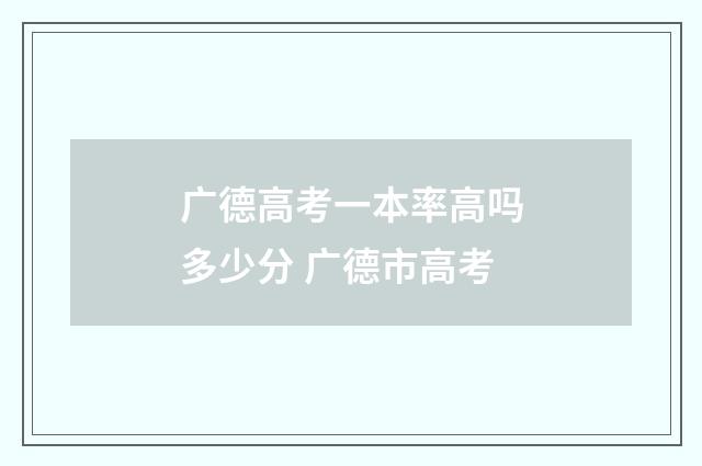 广德高考一本率高吗多少分 广德市高考