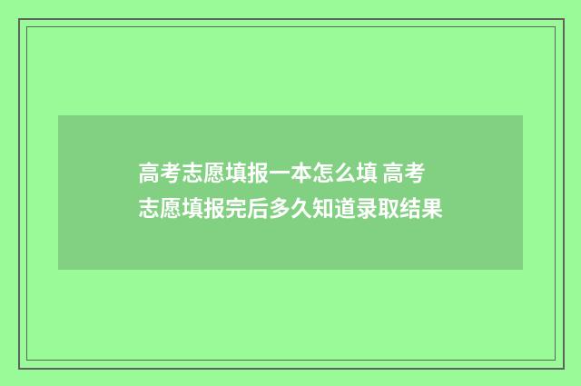 高考志愿填报一本怎么填 高考志愿填报完后多久知道录取结果