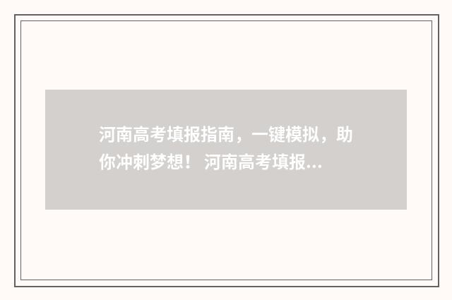 河南高考填报指南，一键模拟，助你冲刺梦想！ 河南高考填报指南在哪看