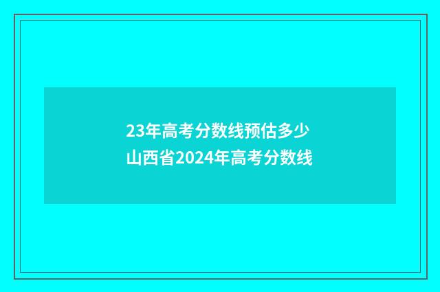 23年高考分数线预估多少 山西省2024年高考分数线