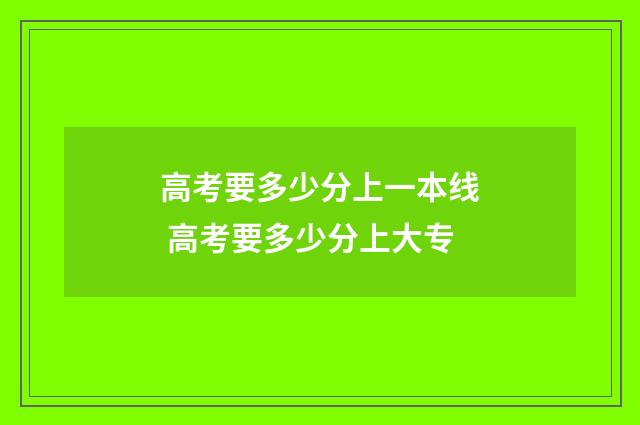 高考要多少分上一本线 高考要多少分上大专