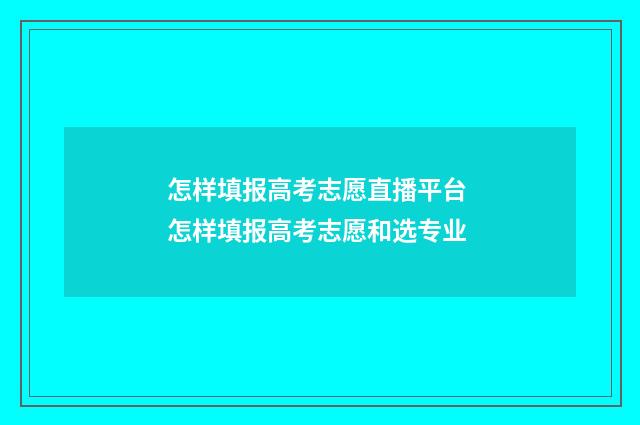 怎样填报高考志愿直播平台 怎样填报高考志愿和选专业
