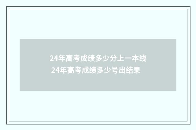 24年高考成绩多少分上一本线 24年高考成绩多少号出结果