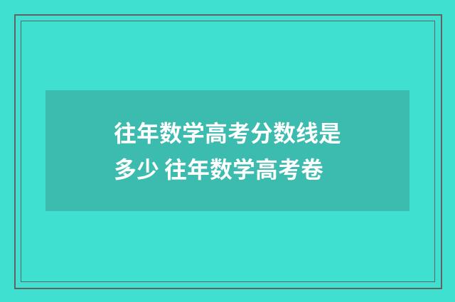 往年数学高考分数线是多少 往年数学高考卷