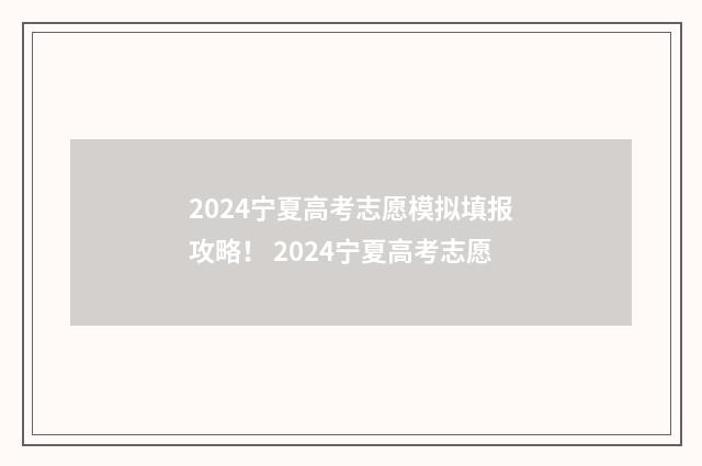 2024宁夏高考志愿模拟填报攻略! 2024宁夏高考志愿