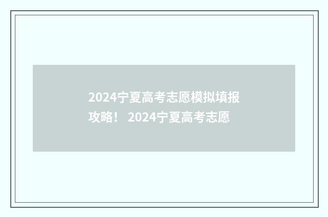 2024宁夏高考志愿模拟填报攻略！ 2024宁夏高考志愿