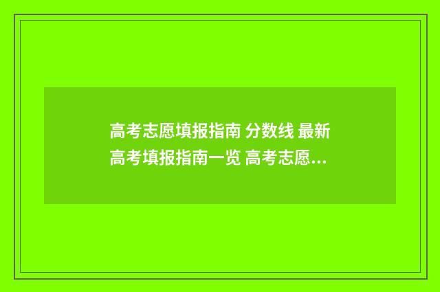高考志愿填报指南 分数线 最新高考填报指南一览 高考志愿填报志愿表