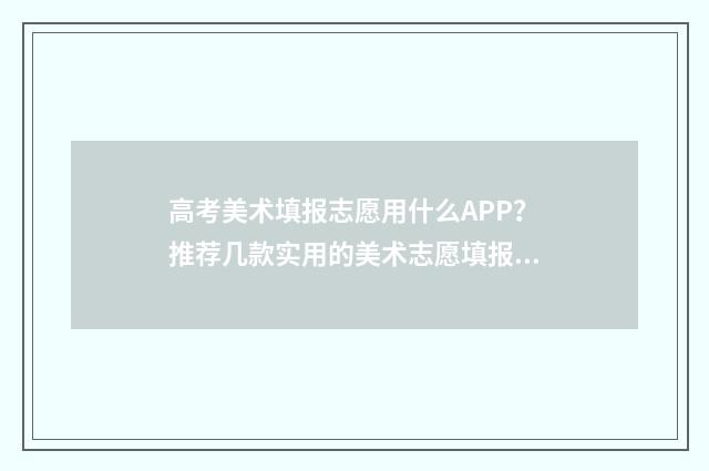 高考美术填报志愿用什么APP？推荐几款实用的美术志愿填报APP 2021年高考美术生志愿填报