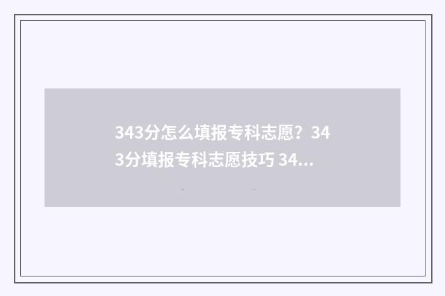 343分怎么填报专科志愿？343分填报专科志愿技巧 342分能去哪些专科
