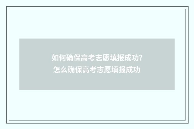 如何确保高考志愿填报成功？ 怎么确保高考志愿填报成功